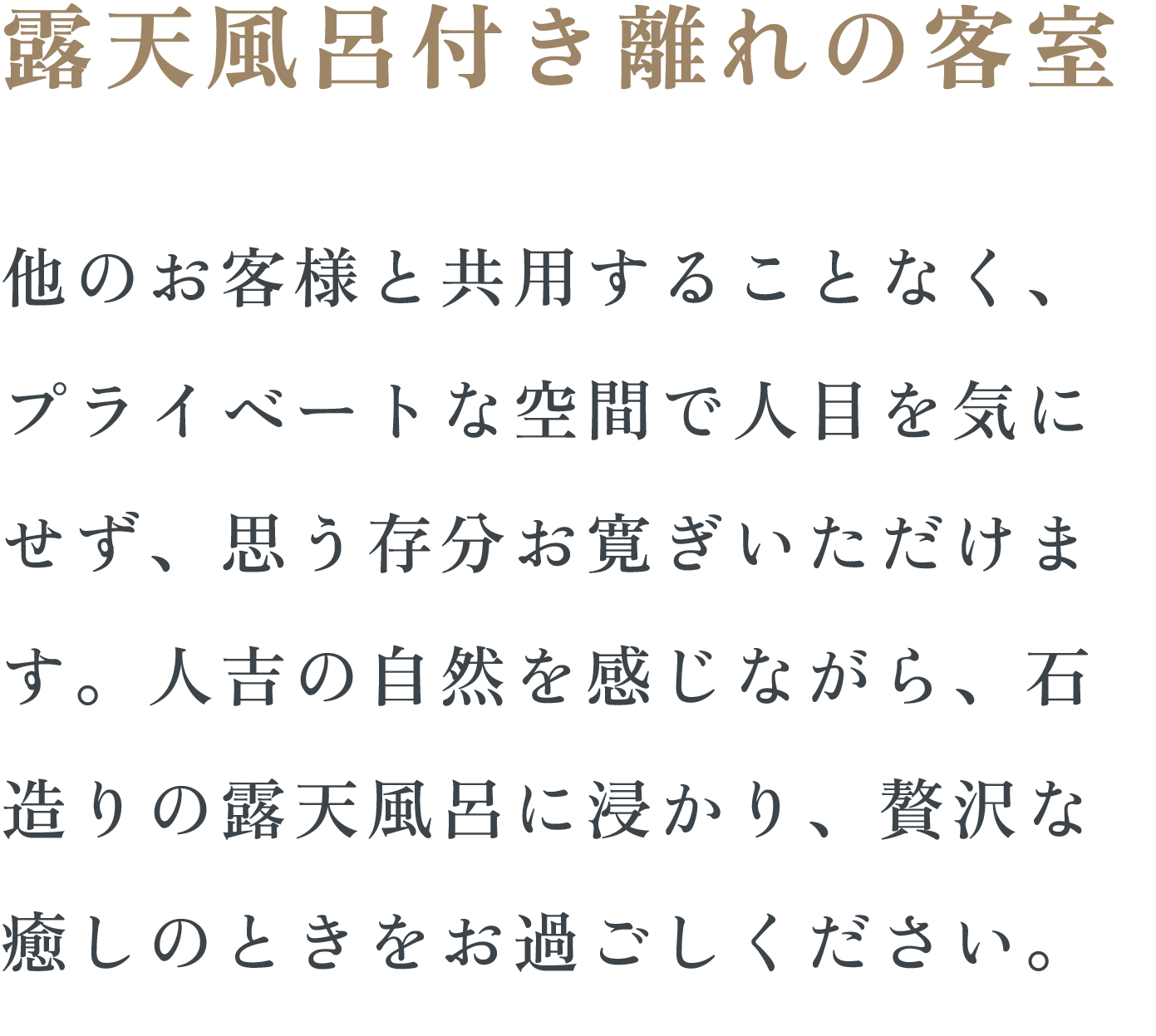 露天風呂付き離れの客室　他のお客様と共用することなく、プライベートな空間で人目を気にせずに、思う存分お寛ぎいただけます。人吉の自然を感じながら、石造りの露天風呂につかり、贅沢な癒しのときをお過ごしください。